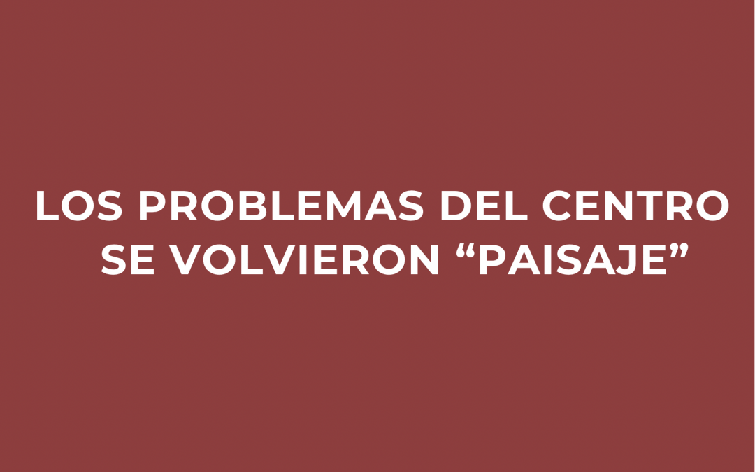 Los problemas del centro se volvieron “paisaje”