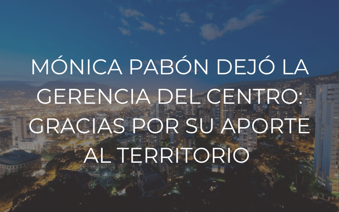 Mónica Pabón dejó Gerencia del Centro: gracias por su aporte al territorio